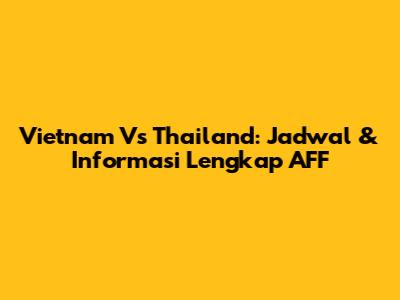 Vietnam Vs Thailand: Jadwal & Informasi Lengkap AFF