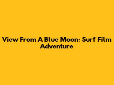 View From A Blue Moon: Surf Film Adventure