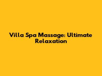 Villa Spa Massage: Ultimate Relaxation