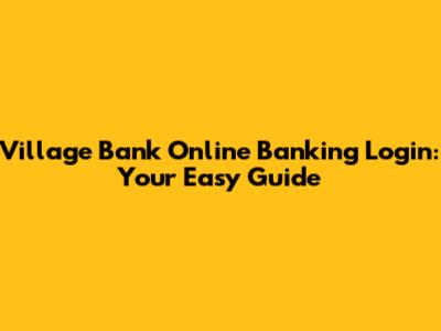 Village Bank Online Banking Login: Your Easy Guide