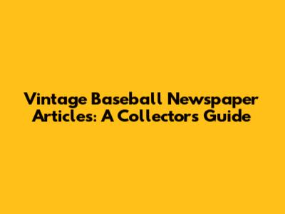 Vintage Baseball Newspaper Articles: A Collector's Guide