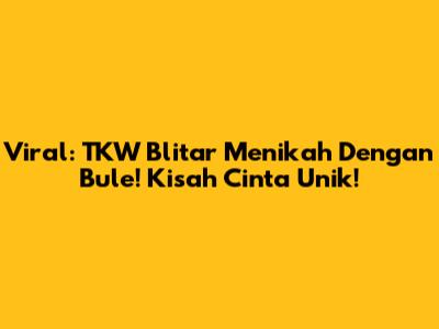 Viral: TKW Blitar Menikah Dengan Bule! Kisah Cinta Unik!
