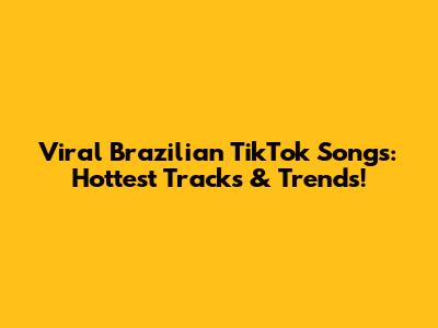 Viral Brazilian TikTok Songs: Hottest Tracks & Trends!