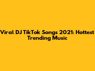 Viral DJ TikTok Songs 2021: Hottest Trending Music
