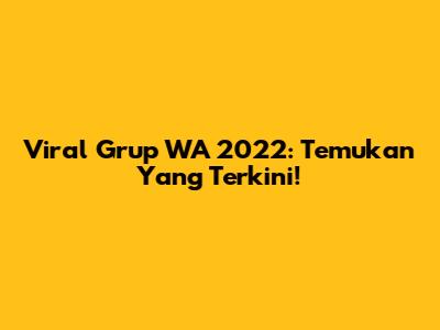 Viral Grup WA 2022: Temukan Yang Terkini!