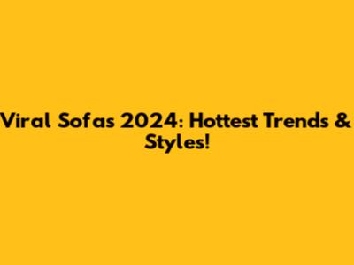 Viral Sofas 2024: Hottest Trends & Styles!
