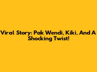 Viral Story: Pak Wendi, Kiki, And A Shocking Twist!