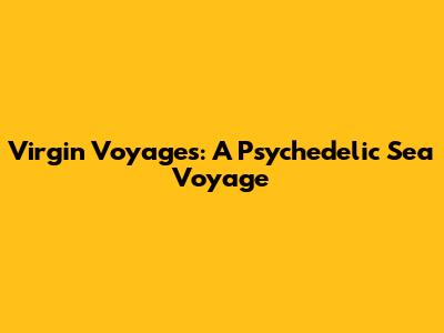 Virgin Voyages: A Psychedelic Sea Voyage