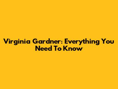 Virginia Gardner: Everything You Need To Know
