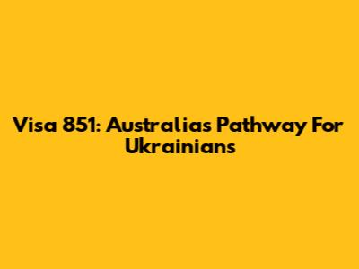 Visa 851: Australia's Pathway For Ukrainians