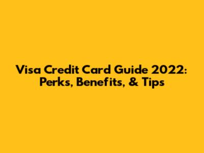 Visa Credit Card Guide 2022: Perks, Benefits, & Tips