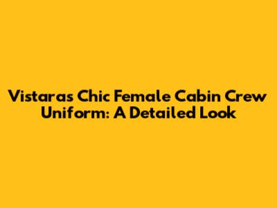 Vistara's Chic Female Cabin Crew Uniform: A Detailed Look