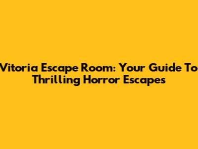 Vitoria Escape Room: Your Guide To Thrilling Horror Escapes