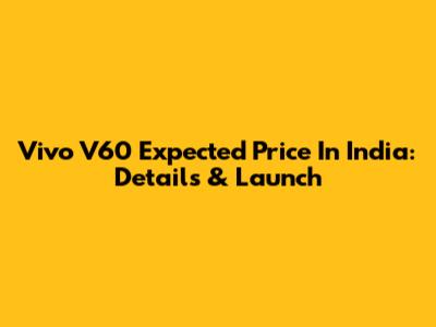 Vivo V60 Expected Price In India: Details & Launch