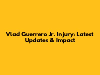 Vlad Guerrero Jr. Injury: Latest Updates & Impact