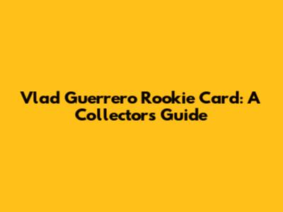 Vlad Guerrero Rookie Card: A Collector's Guide