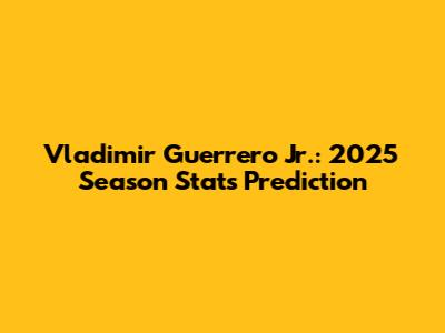 Vladimir Guerrero Jr.: 2025 Season Stats Prediction
