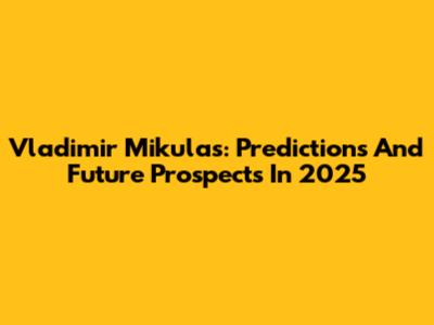 Vladimir Mikulas: Predictions And Future Prospects In 2025