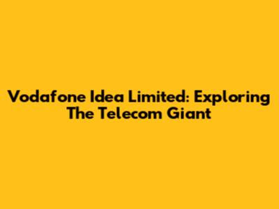 Vodafone Idea Limited: Exploring The Telecom Giant