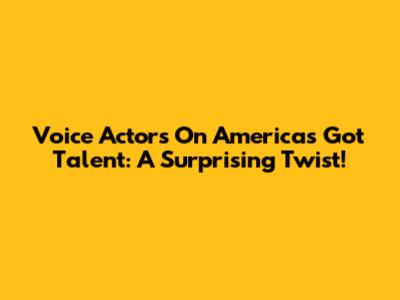 Voice Actors On America's Got Talent: A Surprising Twist!