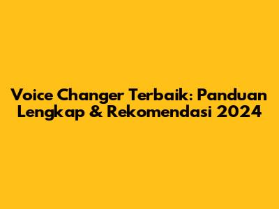 Voice Changer Terbaik: Panduan Lengkap & Rekomendasi 2024