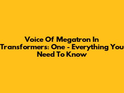 Voice Of Megatron In Transformers: One - Everything You Need To Know