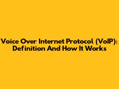 Voice Over Internet Protocol (VoIP): Definition And How It Works