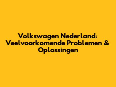 Volkswagen Nederland: Veelvoorkomende Problemen & Oplossingen