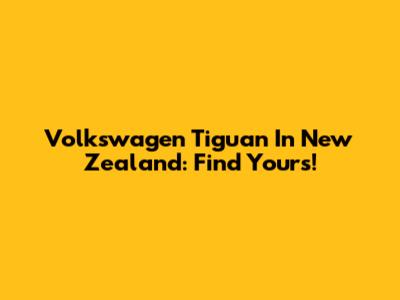 Volkswagen Tiguan In New Zealand: Find Yours!