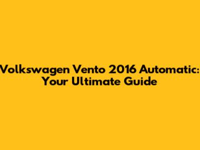 Volkswagen Vento 2016 Automatic: Your Ultimate Guide