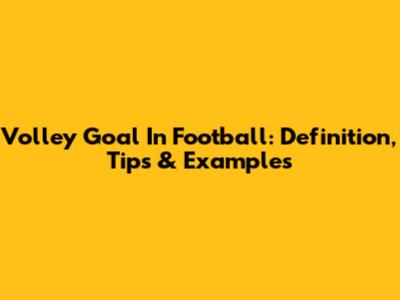 Volley Goal In Football: Definition, Tips & Examples