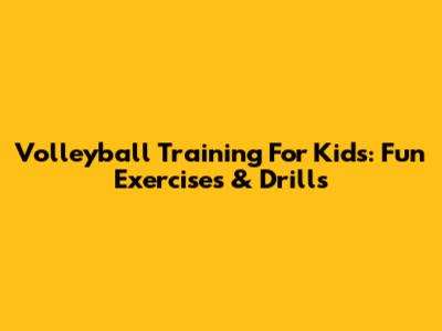 Volleyball Training For Kids: Fun Exercises & Drills