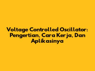 Voltage Controlled Oscillator: Pengertian, Cara Kerja, Dan Aplikasinya