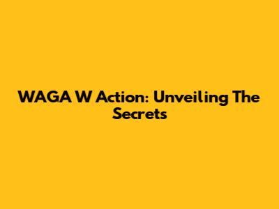 WAGA W Action: Unveiling The Secrets