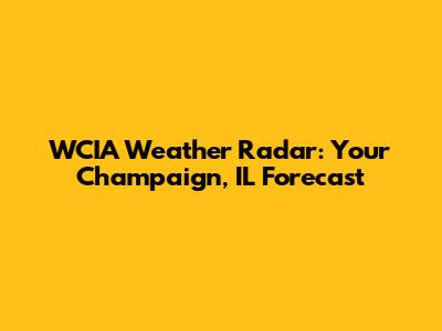 WCIA Weather Radar: Your Champaign, IL Forecast