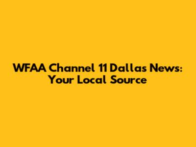 WFAA Channel 11 Dallas News: Your Local Source