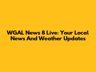 WGAL News 8 Live: Your Local News And Weather Updates