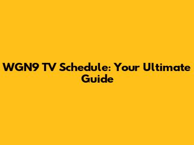 WGN9 TV Schedule: Your Ultimate Guide