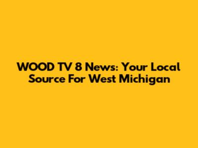 WOOD TV 8 News: Your Local Source For West Michigan