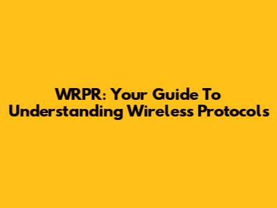 WRPR: Your Guide To Understanding Wireless Protocols