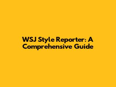 WSJ Style Reporter: A Comprehensive Guide