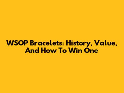WSOP Bracelets: History, Value, And How To Win One