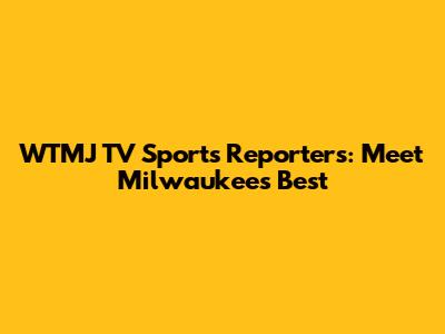 WTMJ TV Sports Reporters: Meet Milwaukee's Best