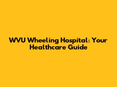 WVU Wheeling Hospital: Your Healthcare Guide