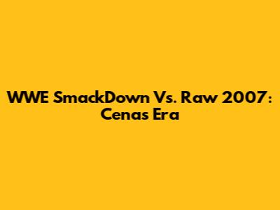 WWE SmackDown Vs. Raw 2007: Cena's Era