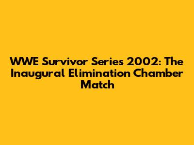 WWE Survivor Series 2002: The Inaugural Elimination Chamber Match