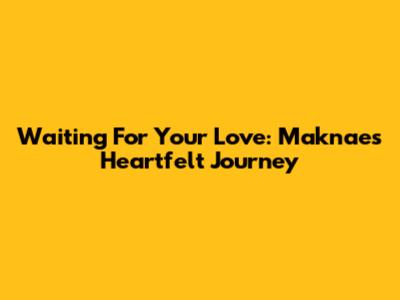 Waiting For Your Love: Maknae's Heartfelt Journey