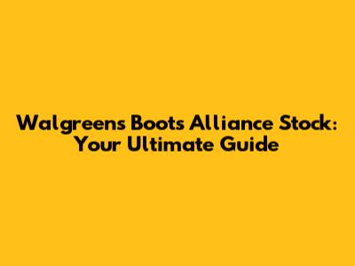 Walgreens Boots Alliance Stock: Your Ultimate Guide