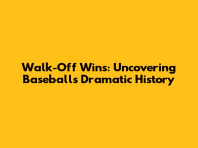 Walk-Off Wins: Uncovering Baseball's Dramatic History