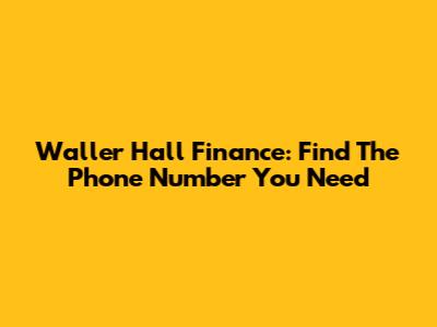 Waller Hall Finance: Find The Phone Number You Need